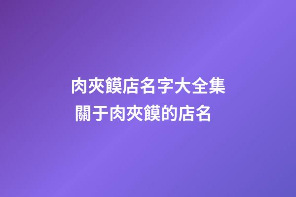 肉夾饃店名字大全集 關于肉夾饃的店名-第1張-店鋪起名-玄機派